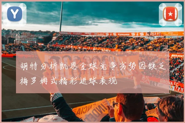 胡特分析凯恩金球竞争劣势因缺乏梅罗姆式精彩进球表现