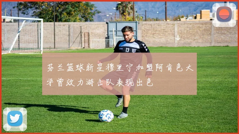芬兰篮球新星穆里宁加盟阿肯色大学曾效力游击队表现出色