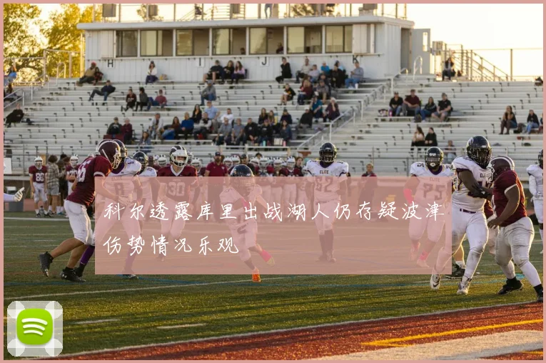 科尔透露库里出战湖人仍存疑波津伤势情况乐观