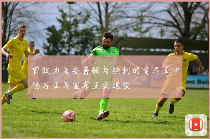 曾效力南安普顿与热刺的肯尼亚中场万亚马宣布正式退役