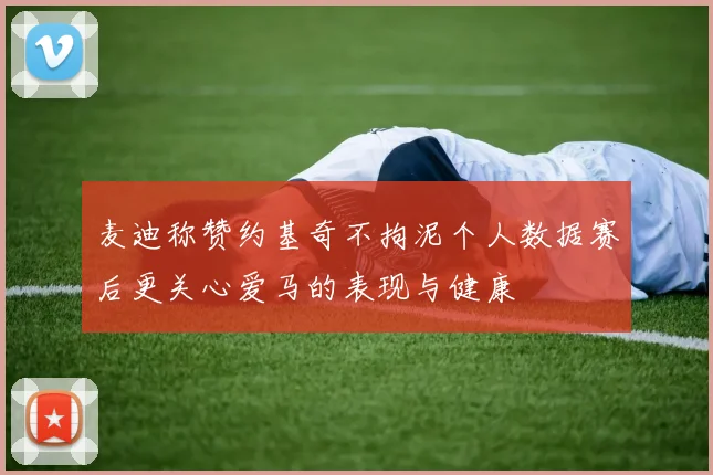 麦迪称赞约基奇不拘泥个人数据赛后更关心爱马的表现与健康