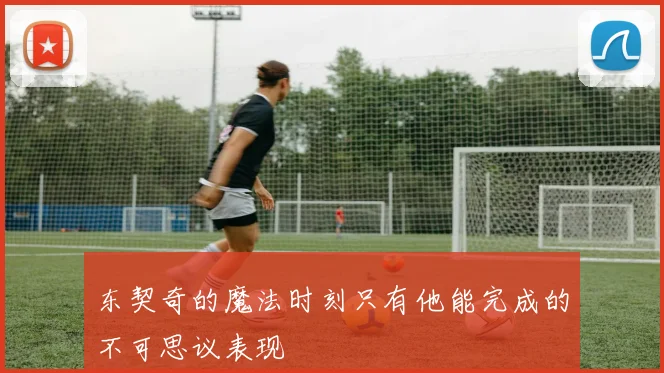 东契奇的魔法时刻只有他能完成的不可思议表现