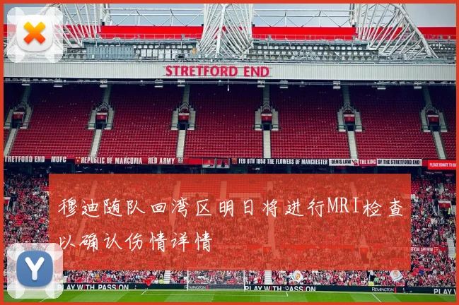 穆迪随队回湾区明日将进行MRI检查以确认伤情详情