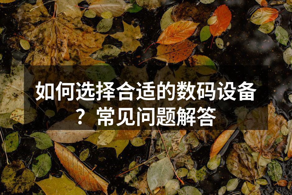 如何选择合适的数码设备？常见问题解答