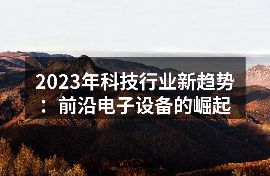 2023年科技行业新趋势：前沿电子设备的崛起
