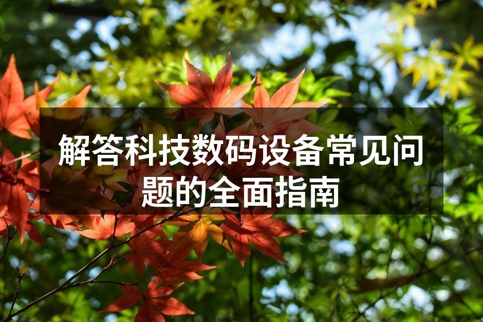 解答科技数码设备常见问题的全面指南