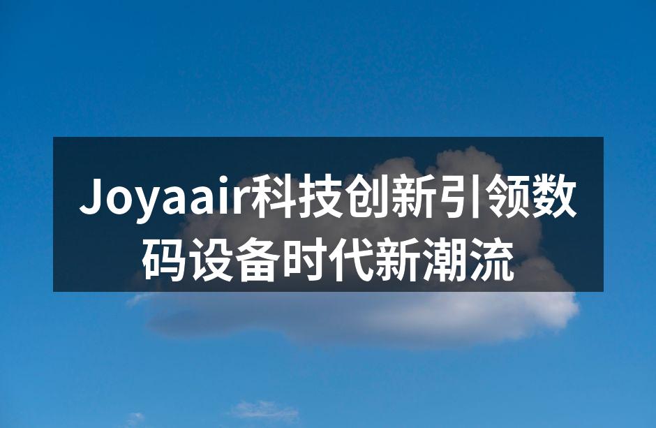 Joyaair科技创新引领数码设备时代新潮流