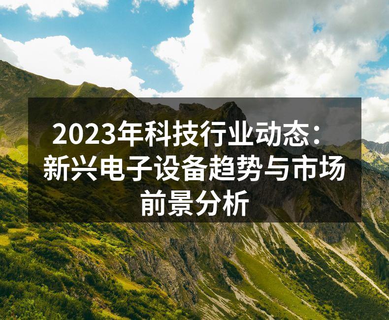 2023年科技行业动态：新兴电子设备趋势与市场前景分析