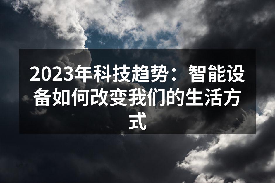 2023年科技趋势：智能设备如何改变我们的生活方式
