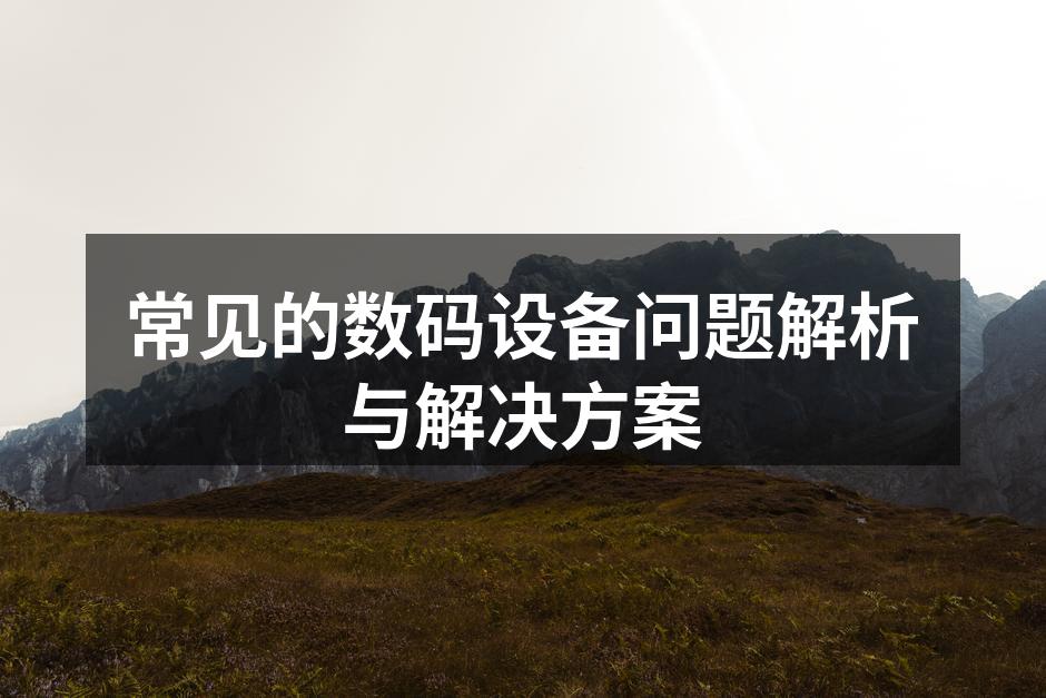 常见的数码设备问题解析与解决方案