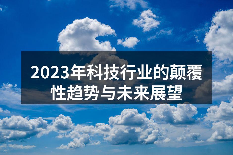 2023年科技行业的颠覆性趋势与未来展望