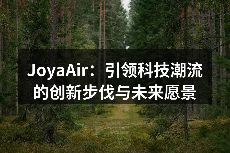 JoyaAir：引领科技潮流的创新步伐与未来愿景