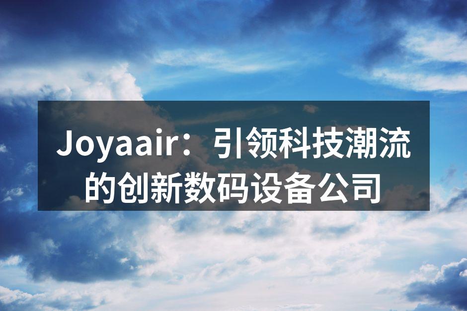 Joyaair：引领科技潮流的创新数码设备公司