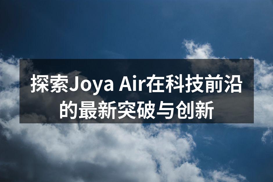 探索Joya Air在科技前沿的最新突破与创新
